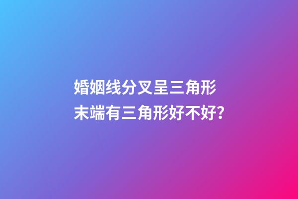 婚姻线分叉呈三角形 末端有三角形好不好？